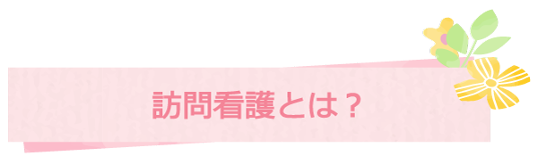 訪問看護とは？