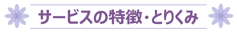 サービスの特徴・とりくみ